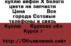 куплю айфон Х белого цвета на запчасти › Цена ­ 10 000 - Все города Сотовые телефоны и связь » Куплю   . Курская обл.,Курск г.